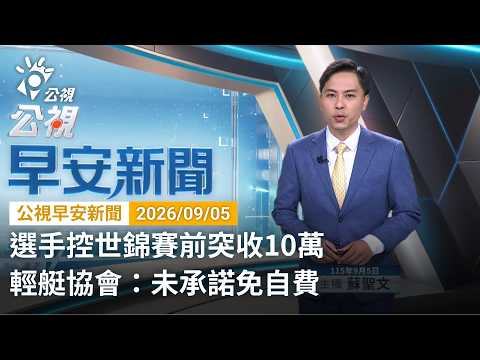 20260905 公視早安新聞 完整版（無網路版權內容除外）｜選手控世錦賽前突收10萬 輕艇協會：未承諾免自費