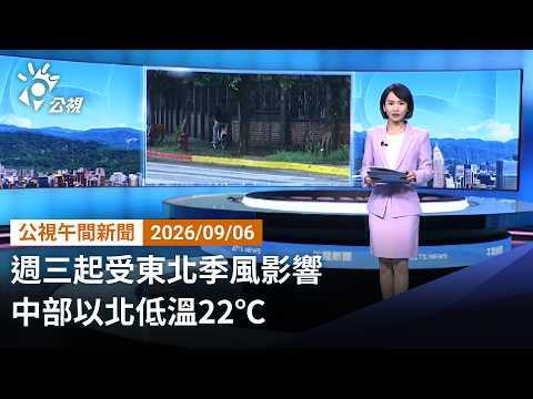 20260906 公視午間新聞 完整版｜週三起受東北季風影響 中部以北低溫22℃